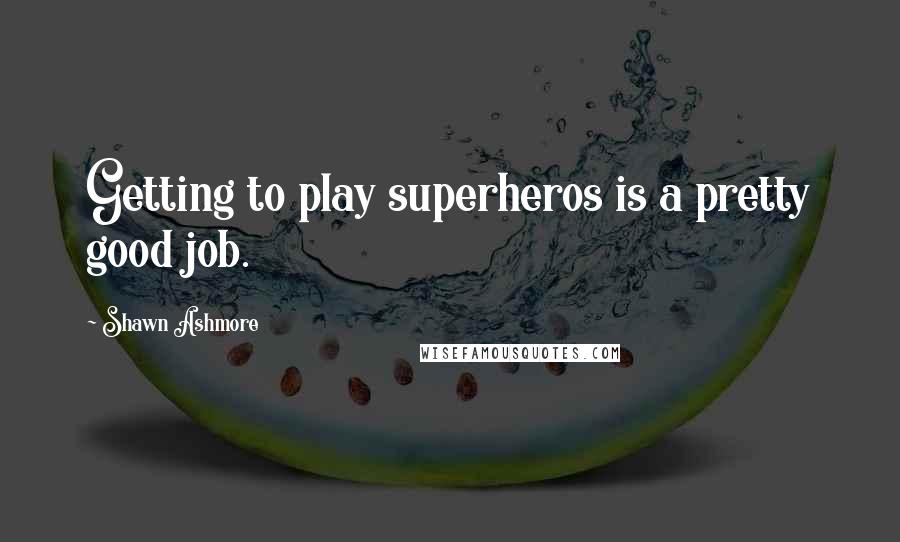 Shawn Ashmore quotes: Getting to play superheros is a pretty good job.