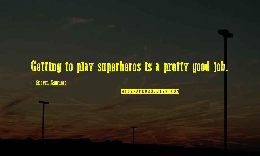Shawn Ashmore Quotes By Shawn Ashmore: Getting to play superheros is a pretty good
