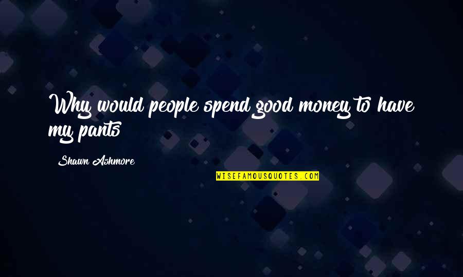 Shawn Ashmore Quotes By Shawn Ashmore: Why would people spend good money to have
