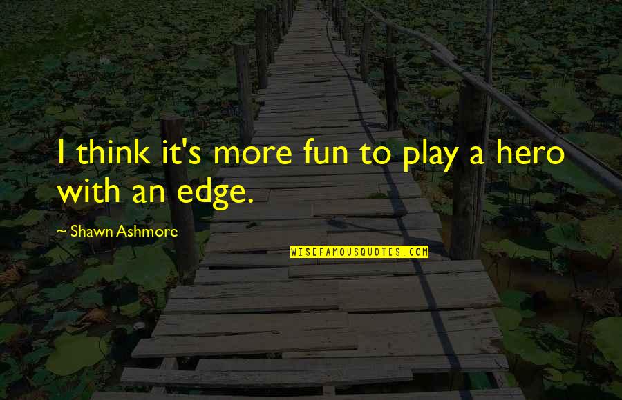 Shawn Ashmore Quotes By Shawn Ashmore: I think it's more fun to play a