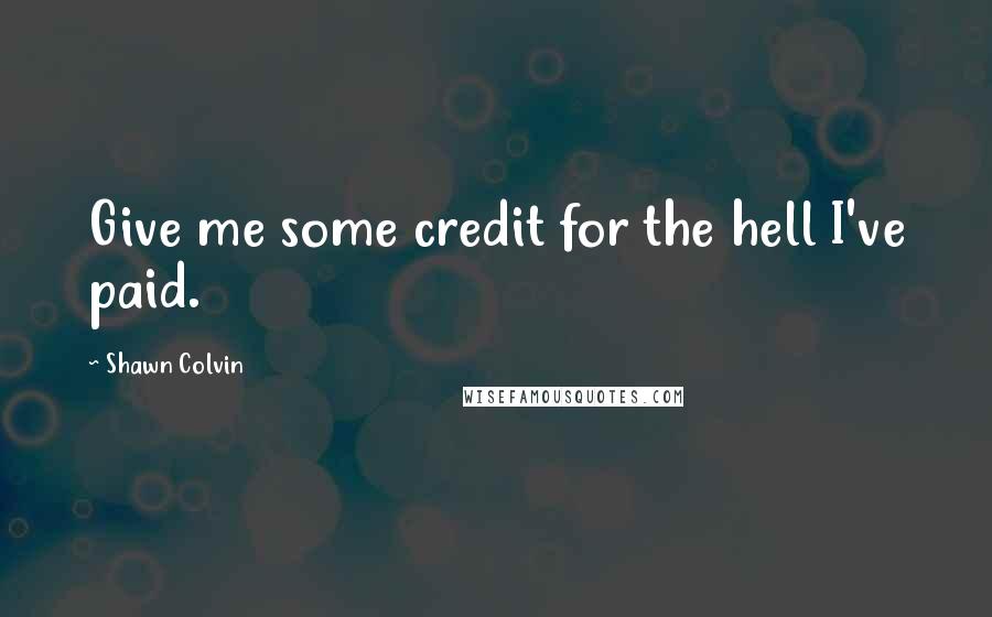 Shawn Colvin quotes: Give me some credit for the hell I've paid.