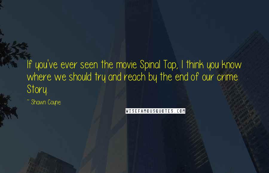 Shawn Coyne quotes: If you've ever seen the movie Spinal Tap, I think you know where we should try and reach by the end of our crime Story.