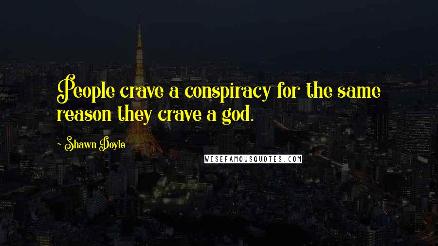 Shawn Doyle quotes: People crave a conspiracy for the same reason they crave a god.