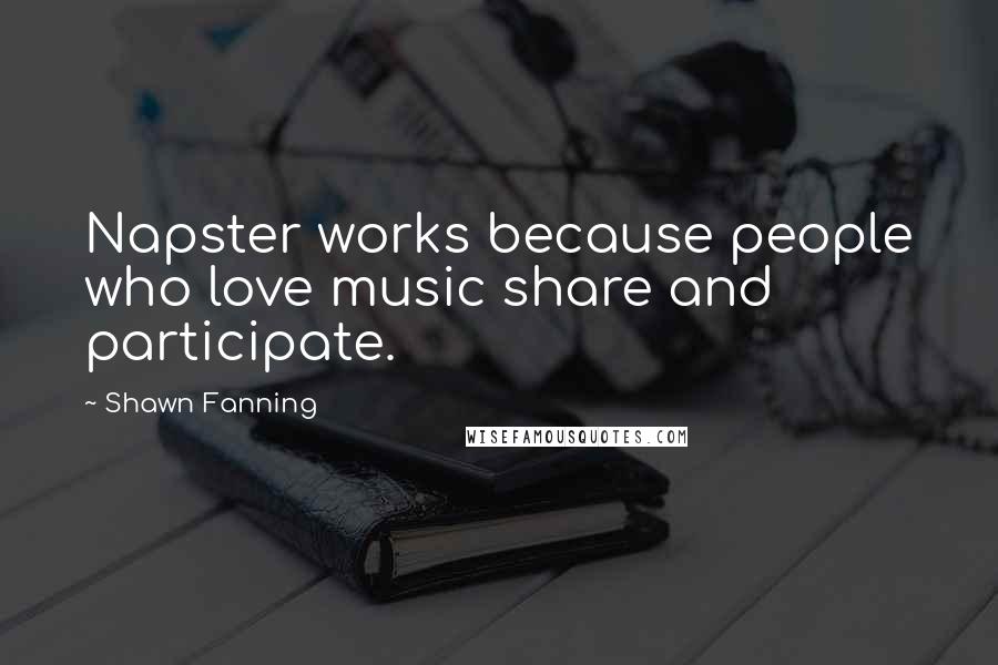 Shawn Fanning quotes: Napster works because people who love music share and participate.