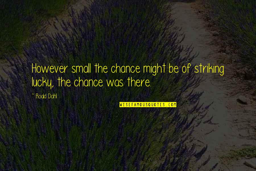 Shawn Fanning Quotes By Roald Dahl: However small the chance might be of striking