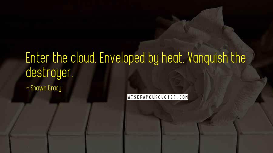 Shawn Grady quotes: Enter the cloud. Enveloped by heat. Vanquish the destroyer.