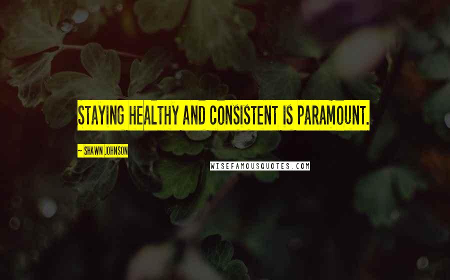 Shawn Johnson quotes: Staying healthy and consistent is paramount.