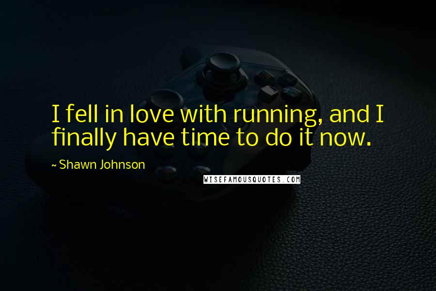 Shawn Johnson quotes: I fell in love with running, and I finally have time to do it now.