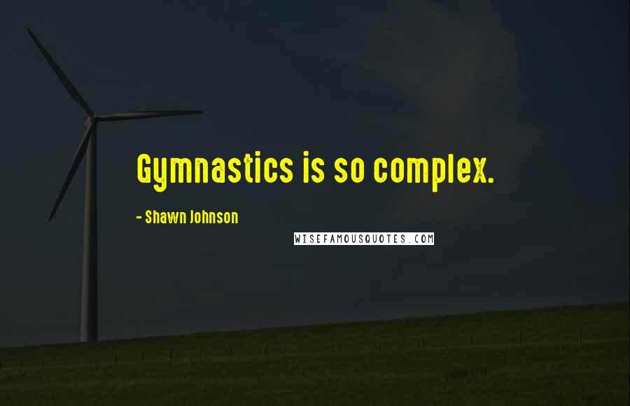 Shawn Johnson quotes: Gymnastics is so complex.