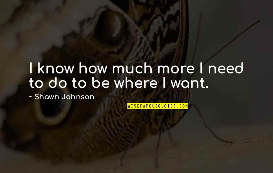 Shawn Johnson Quotes By Shawn Johnson: I know how much more I need to