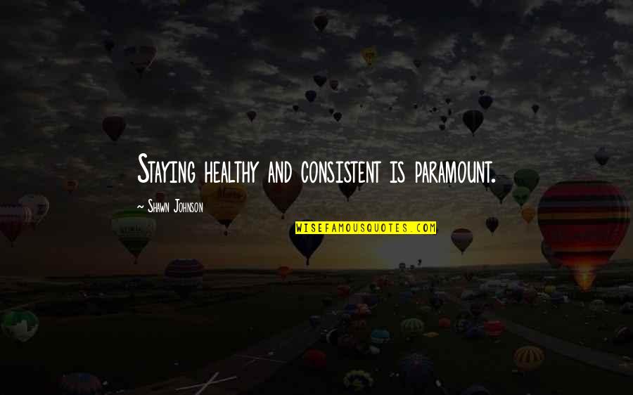 Shawn Johnson Quotes By Shawn Johnson: Staying healthy and consistent is paramount.