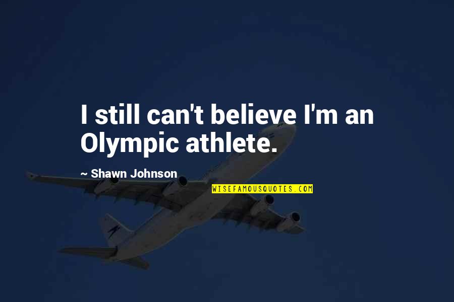 Shawn Johnson Quotes By Shawn Johnson: I still can't believe I'm an Olympic athlete.
