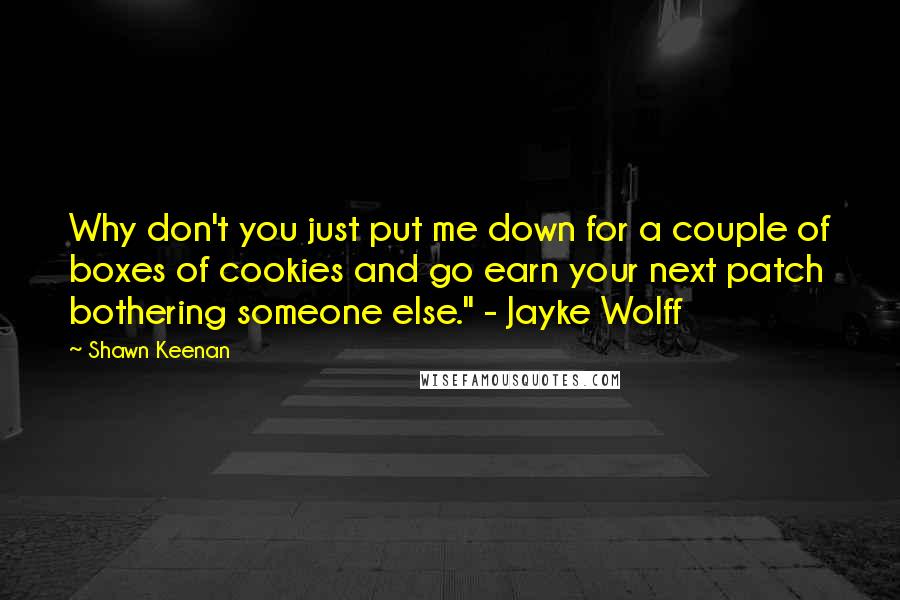 Shawn Keenan quotes: Why don't you just put me down for a couple of boxes of cookies and go earn your next patch bothering someone else." - Jayke Wolff