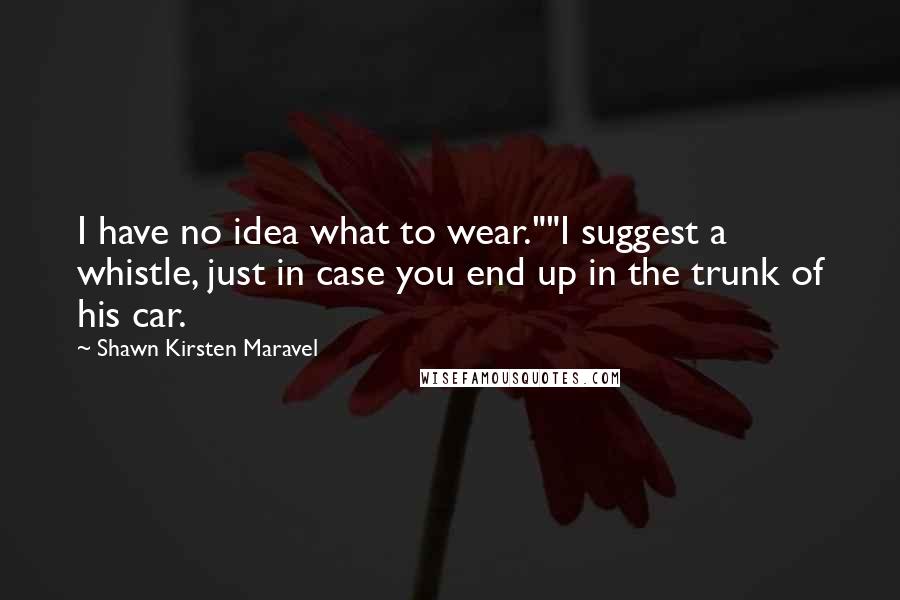 Shawn Kirsten Maravel quotes: I have no idea what to wear.""I suggest a whistle, just in case you end up in the trunk of his car.