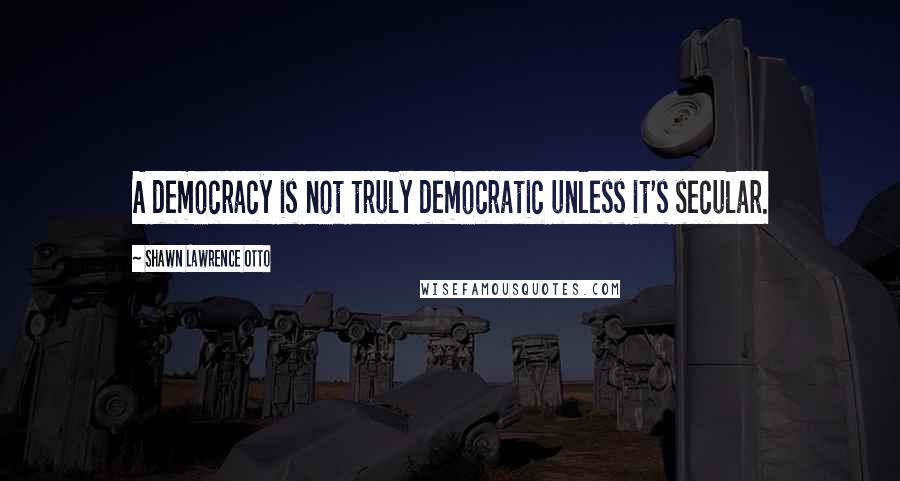 Shawn Lawrence Otto quotes: A democracy is not truly democratic unless it's secular.