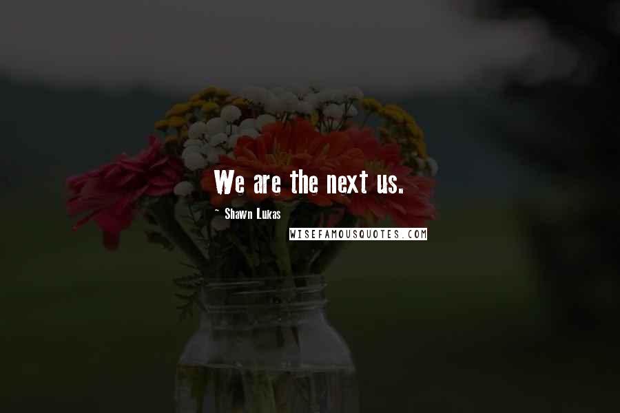 Shawn Lukas quotes: We are the next us.