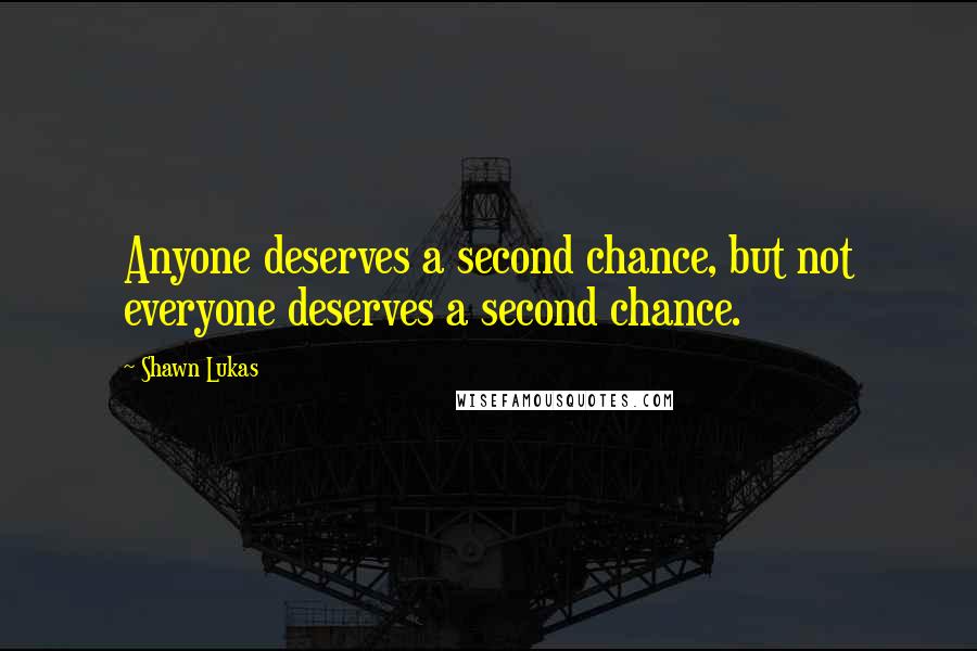 Shawn Lukas quotes: Anyone deserves a second chance, but not everyone deserves a second chance.