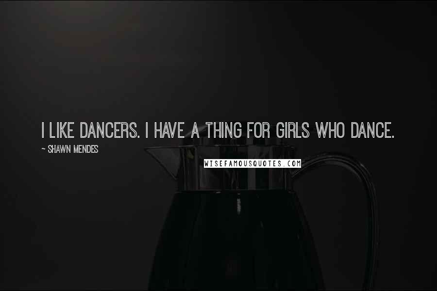 Shawn Mendes quotes: I like dancers. I have a thing for girls who dance.