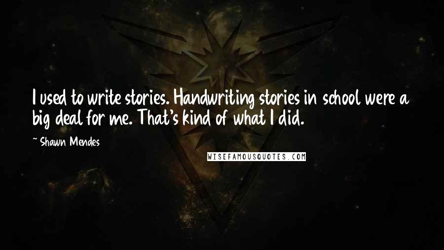 Shawn Mendes quotes: I used to write stories. Handwriting stories in school were a big deal for me. That's kind of what I did.