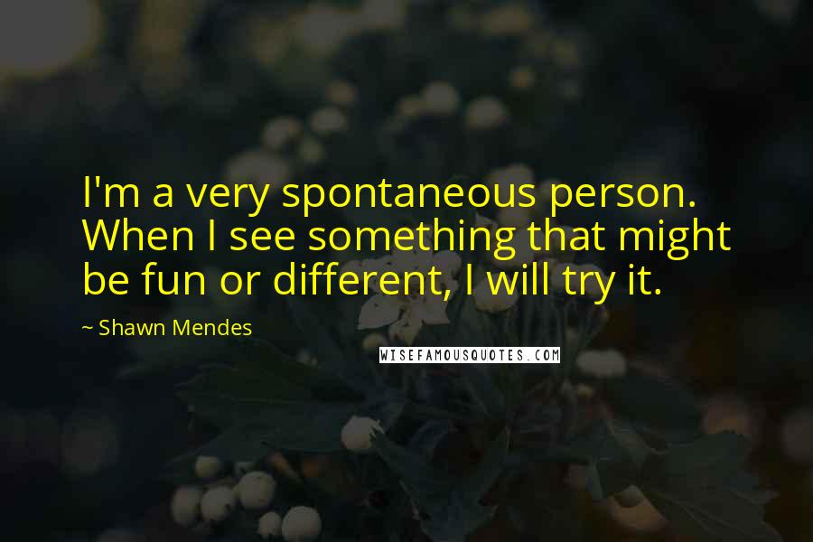 Shawn Mendes quotes: I'm a very spontaneous person. When I see something that might be fun or different, I will try it.
