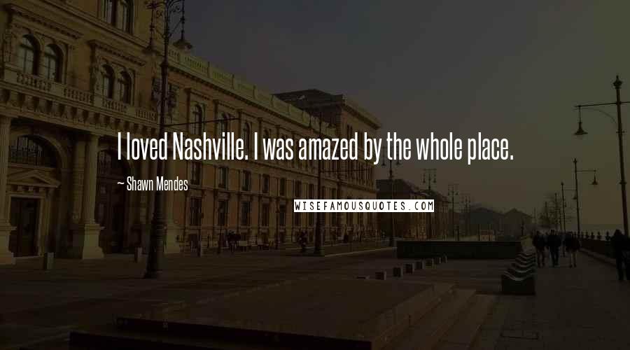 Shawn Mendes quotes: I loved Nashville. I was amazed by the whole place.