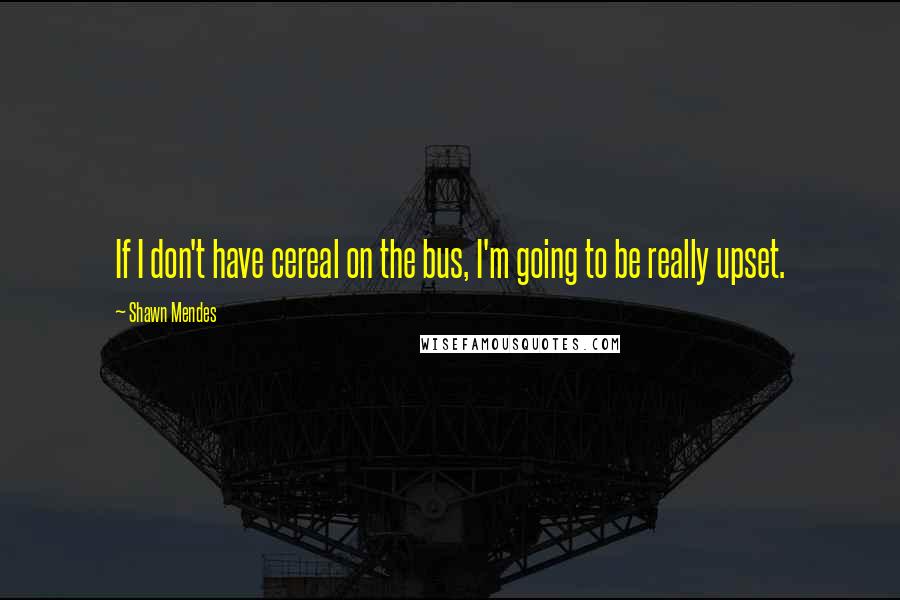 Shawn Mendes quotes: If I don't have cereal on the bus, I'm going to be really upset.
