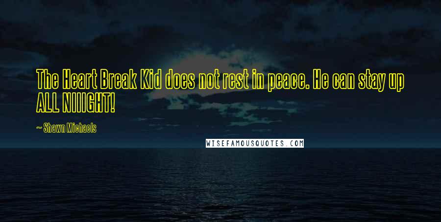 Shawn Michaels quotes: The Heart Break Kid does not rest in peace. He can stay up ALL NIIIGHT!