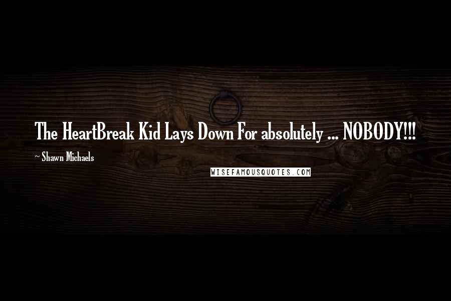 Shawn Michaels quotes: The HeartBreak Kid Lays Down For absolutely ... NOBODY!!!