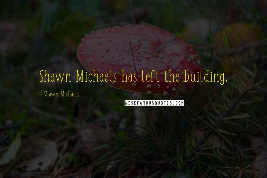 Shawn Michaels quotes: Shawn Michaels has left the building.