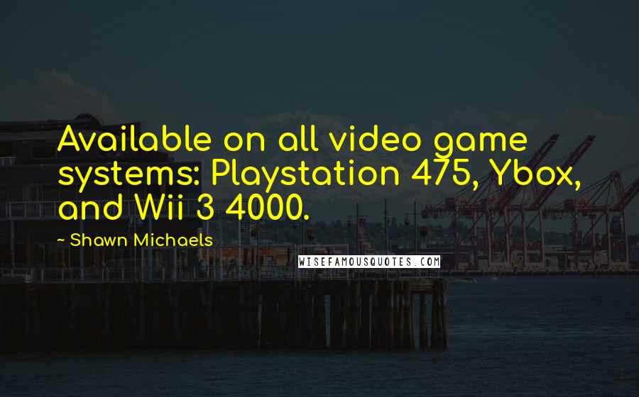 Shawn Michaels quotes: Available on all video game systems: Playstation 475, Ybox, and Wii 3 4000.