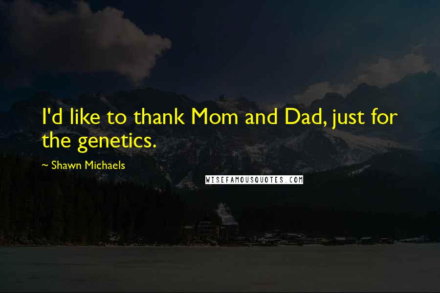 Shawn Michaels quotes: I'd like to thank Mom and Dad, just for the genetics.