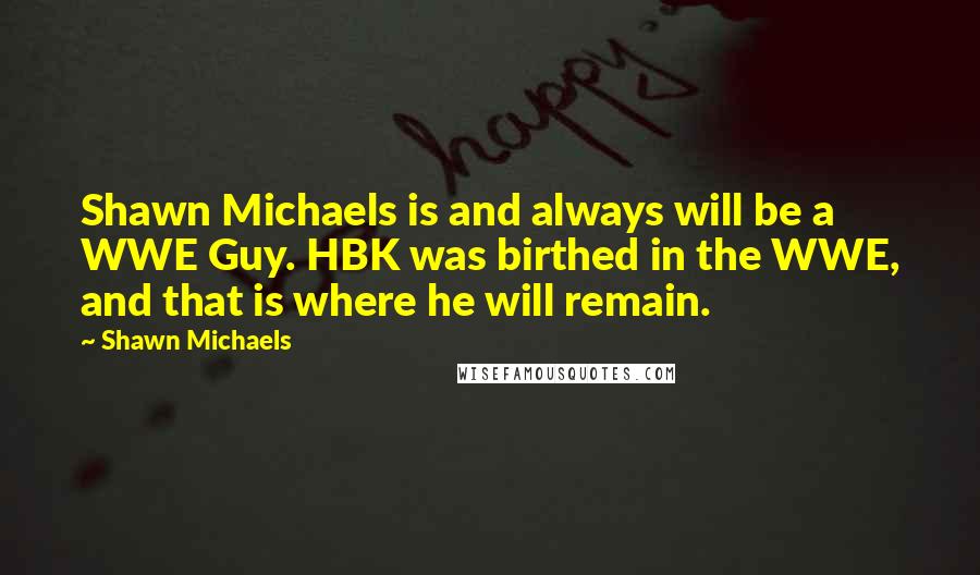 Shawn Michaels quotes: Shawn Michaels is and always will be a WWE Guy. HBK was birthed in the WWE, and that is where he will remain.