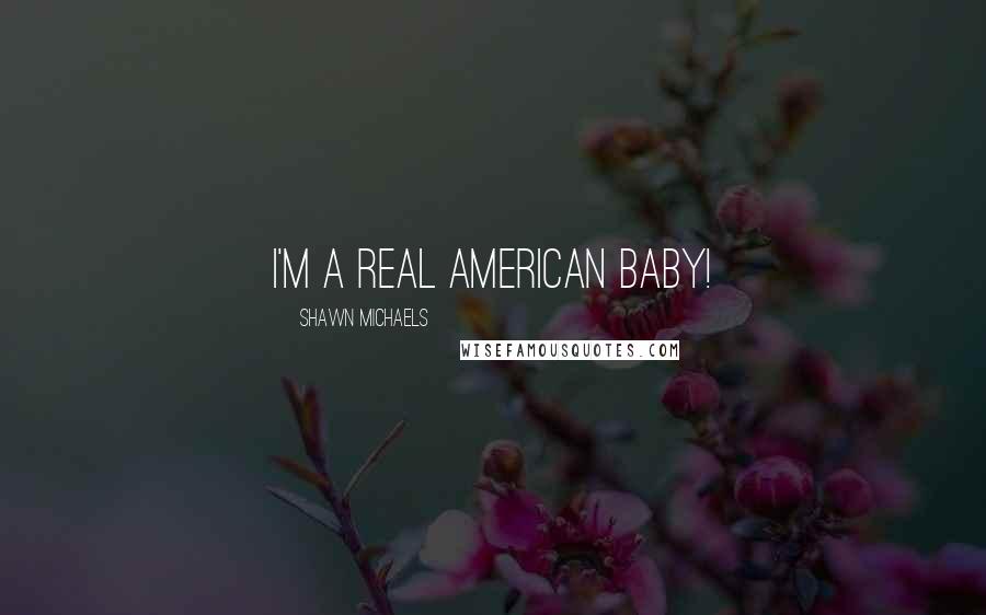 Shawn Michaels quotes: I'm a real American baby!