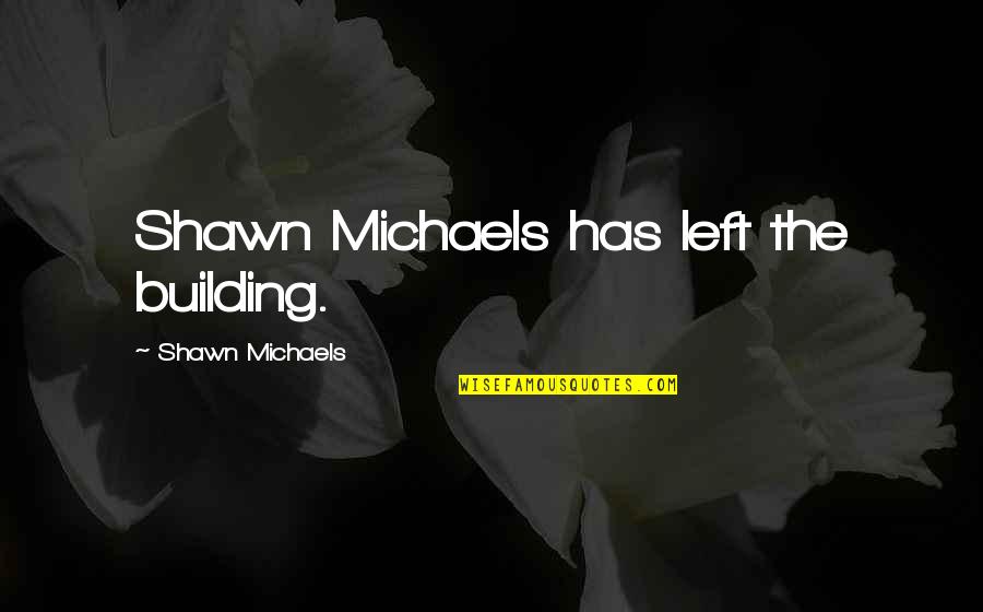 Shawn Michaels Quotes By Shawn Michaels: Shawn Michaels has left the building.