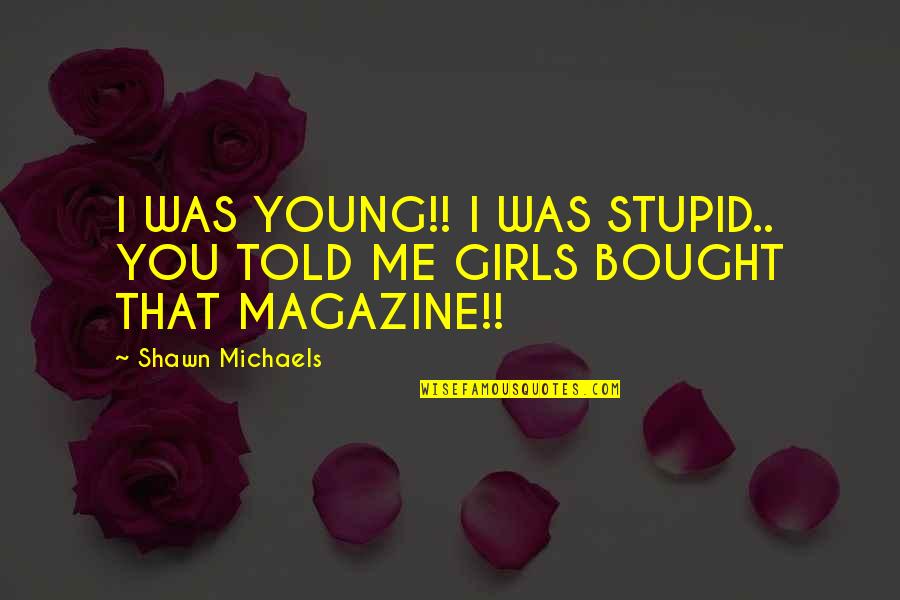 Shawn Michaels Quotes By Shawn Michaels: I WAS YOUNG!! I WAS STUPID.. YOU TOLD