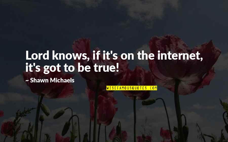 Shawn Michaels Quotes By Shawn Michaels: Lord knows, if it's on the internet, it's