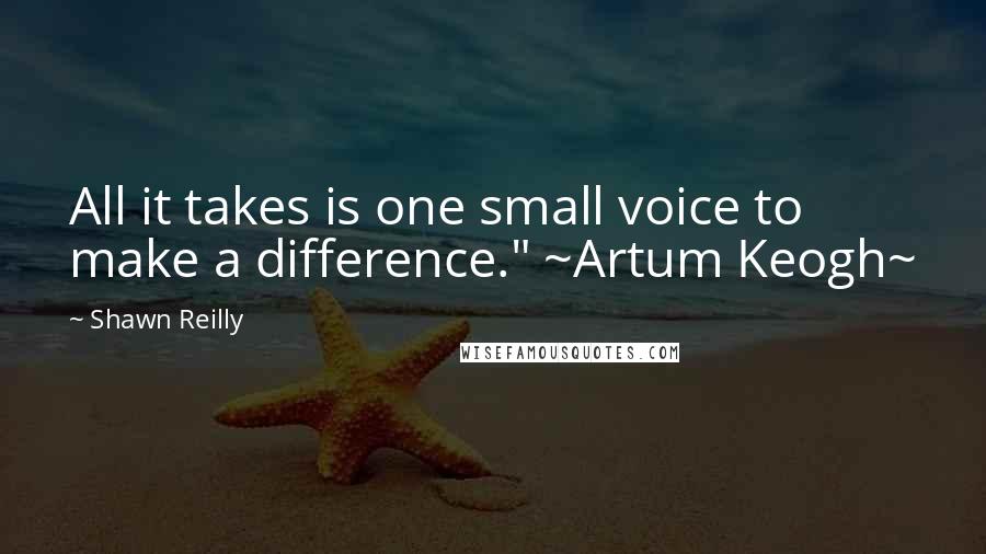 Shawn Reilly quotes: All it takes is one small voice to make a difference." ~Artum Keogh~
