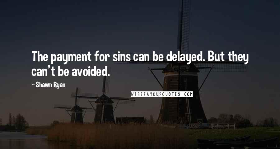 Shawn Ryan quotes: The payment for sins can be delayed. But they can't be avoided.