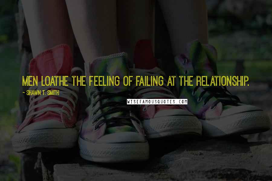 Shawn T. Smith quotes: Men loathe the feeling of failing at the relationship.