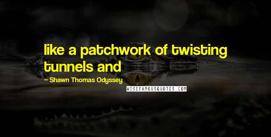 Shawn Thomas Odyssey quotes: like a patchwork of twisting tunnels and