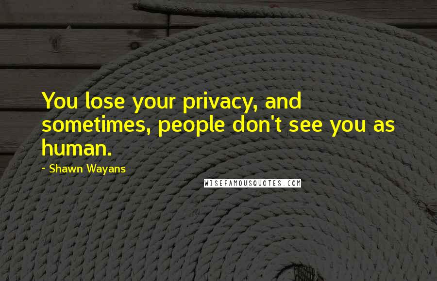 Shawn Wayans quotes: You lose your privacy, and sometimes, people don't see you as human.