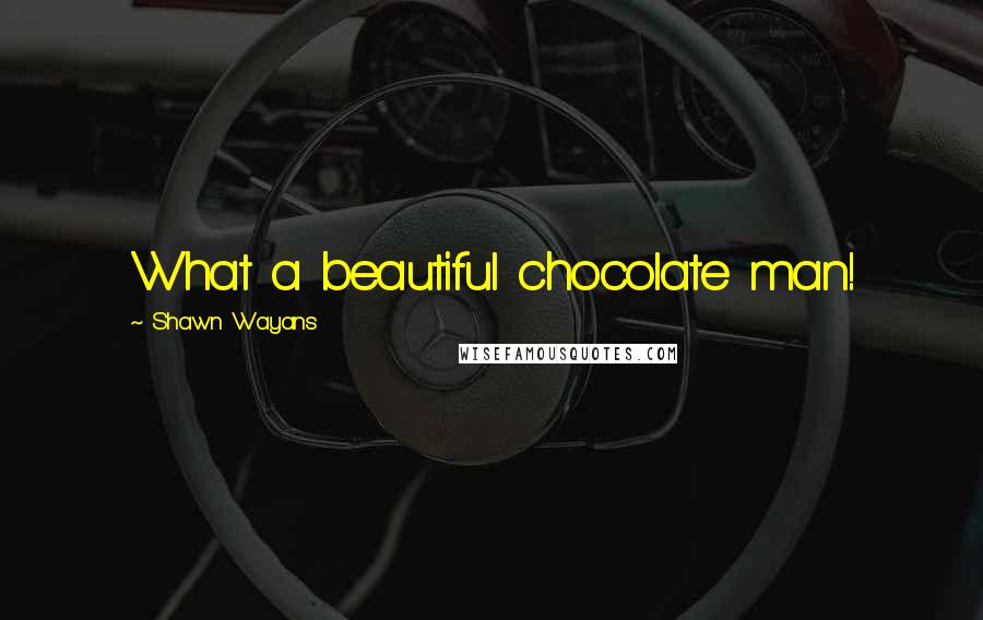 Shawn Wayans quotes: What a beautiful chocolate man!