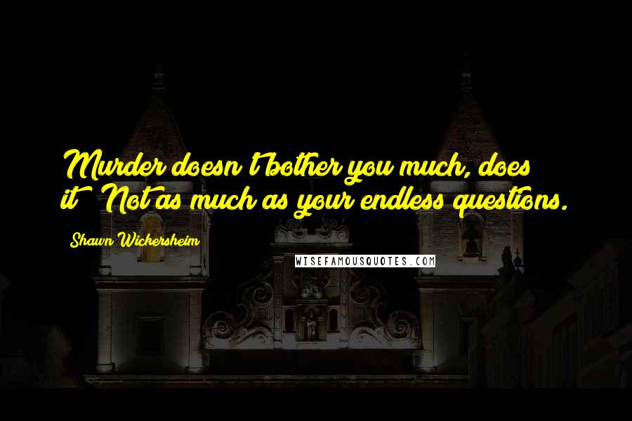 Shawn Wickersheim quotes: Murder doesn't bother you much, does it?""Not as much as your endless questions.