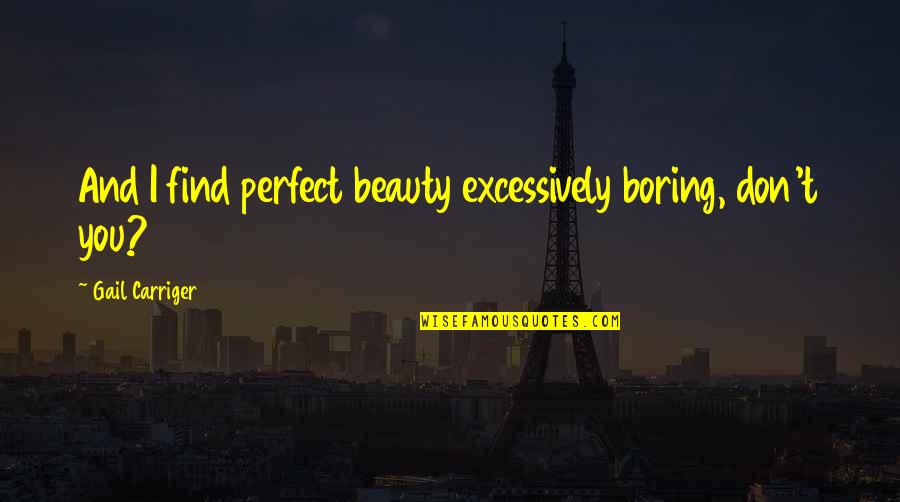 Shawna Landon Quotes By Gail Carriger: And I find perfect beauty excessively boring, don't Shawna Landon Quotes By Gail Carriger: And I find perfect beauty excessively boring, don't