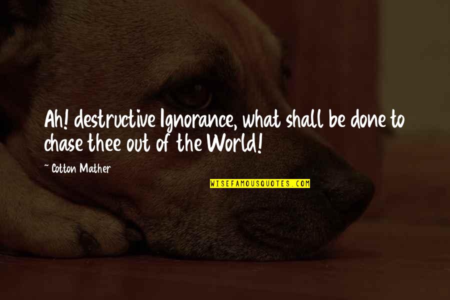 Shawnah Mantle Quotes By Cotton Mather: Ah! destructive Ignorance, what shall be done to