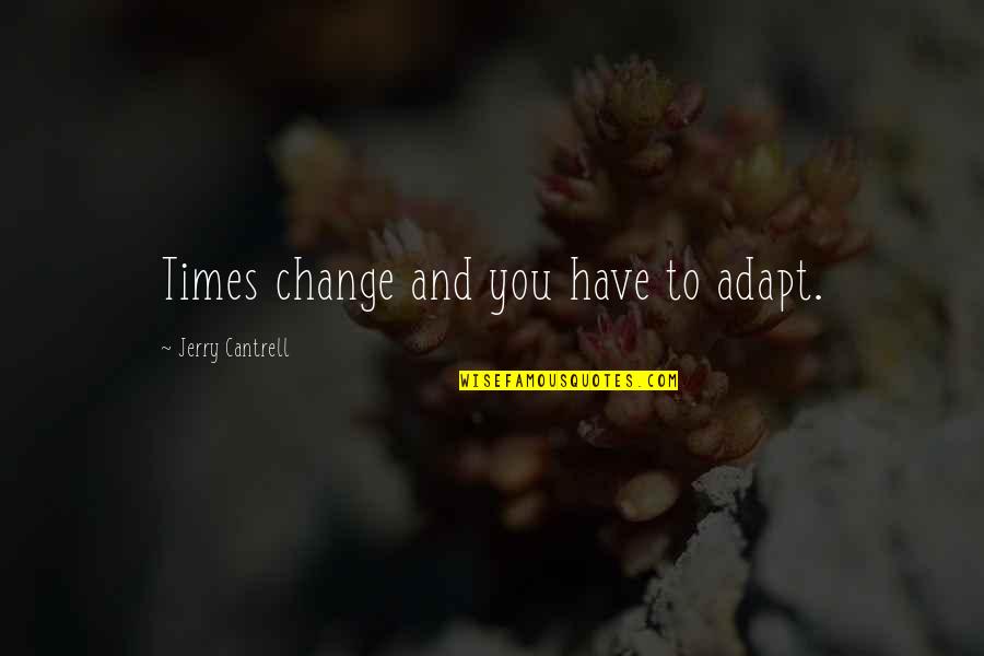 Shawnah Mantle Quotes By Jerry Cantrell: Times change and you have to adapt. Shawnah Mantle Quotes By Jerry Cantrell: Times change and you have to adapt.