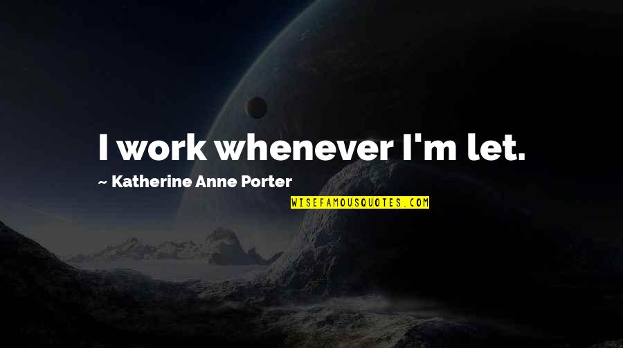 Shawnah Ordono Quotes By Katherine Anne Porter: I work whenever I'm let. Shawnah Ordono Quotes By Katherine Anne Porter: I work whenever I'm let.