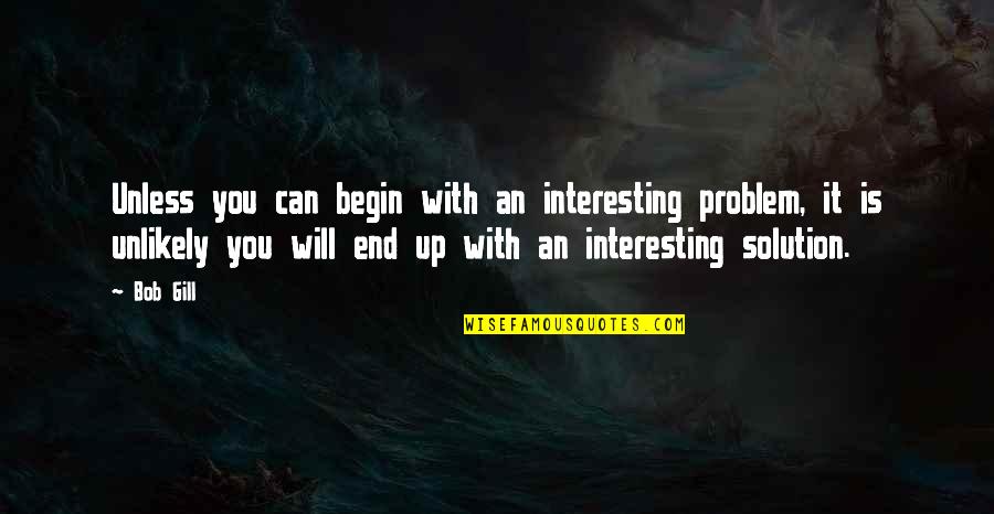 Shawnah Shelton Quotes By Bob Gill: Unless you can begin with an interesting problem,