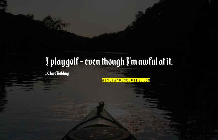 Shawnasdoglife Quotes By Clare Balding: I play golf - even though I'm awful Shawnasdoglife Quotes By Clare Balding: I play golf - even though I'm awful