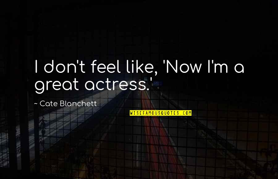 Shawndre Jones Quotes By Cate Blanchett: I don't feel like, 'Now I'm a great Shawndre Jones Quotes By Cate Blanchett: I don't feel like, 'Now I'm a great